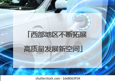 西部地区不断拓展高质量发展新空间