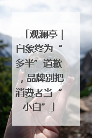观澜亭｜白象终为“多半”道歉，品牌别把消费者当“小白”
