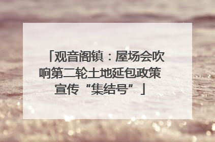 观音阁镇：屋场会吹响第二轮土地延包政策宣传“集结号”