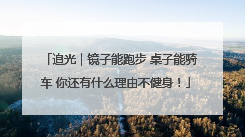 追光｜镜子能跑步 桌子能骑车 你还有什么理由不健身！