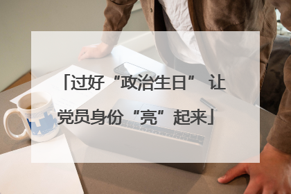 过好“政治生日” 让党员身份“亮”起来