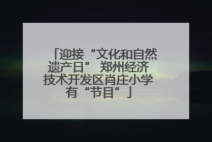 迎接“文化和自然遗产日” 郑州经济技术开发区肖庄小学有“节目”