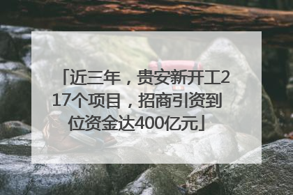 近三年，贵安新开工217个项目，招商引资到位资金达400亿元