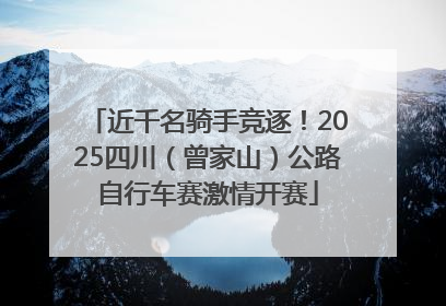 近千名骑手竞逐！2025四川（曾家山）公路自行车赛激情开赛
