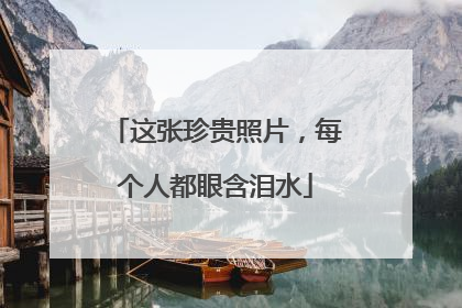 这张珍贵照片，每个人都眼含泪水
