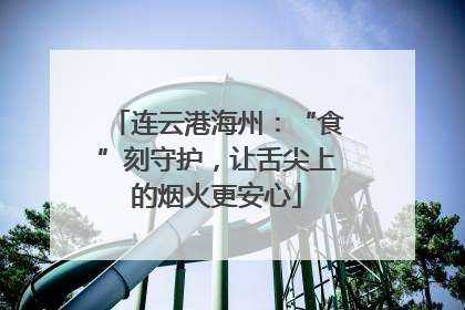 连云港海州：“食”刻守护，让舌尖上的烟火更安心