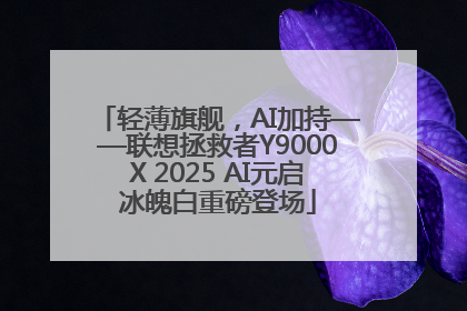 轻薄旗舰，AI加持——联想拯救者Y9000X 2025 AI元启冰魄白重磅登场
