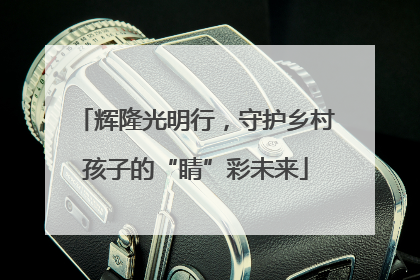 辉隆光明行，守护乡村孩子的“睛”彩未来