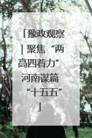 豫政观察｜聚焦“两高四着力” 河南谋篇“十五五”