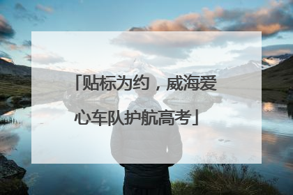 贴标为约，威海爱心车队护航高考