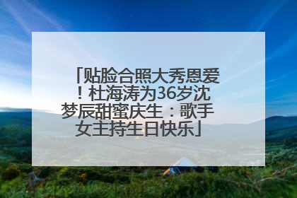 贴脸合照大秀恩爱！杜海涛为36岁沈梦辰甜蜜庆生：歌手女主持生日快乐