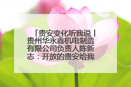 贵安变化听我说丨贵州华永鑫机电制造有限公司负责人陈新志：开放的贵安给我走出去的底气
