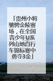 贵州小将驰骋金陵赛场，在全国青少年U系列山地自行车锦标赛中勇夺3金