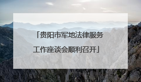 贵阳市军地法律服务工作座谈会顺利召开
