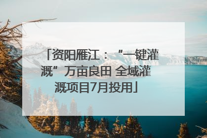 资阳雁江：“一键灌溉”万亩良田 全域灌溉项目7月投用