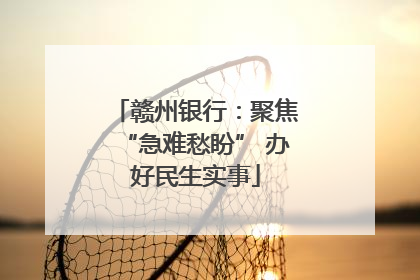 赣州银行：聚焦“急难愁盼” 办好民生实事