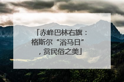 赤峰巴林右旗：格斯尔“浴马日”，赏民俗之美