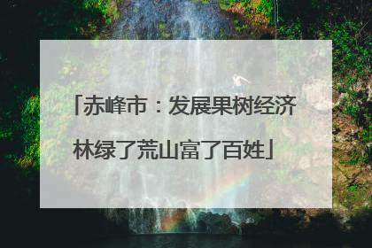 赤峰市：发展果树经济林绿了荒山富了百姓