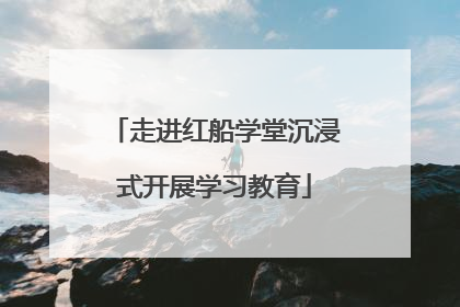 走进红船学堂沉浸式开展学习教育