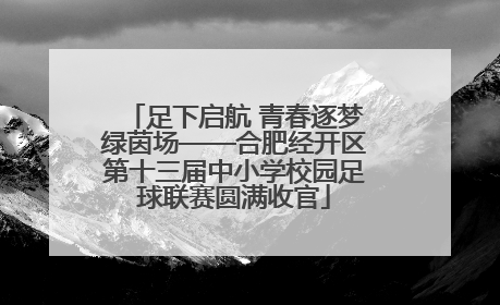足下启航 青春逐梦绿茵场——合肥经开区第十三届中小学校园足球联赛圆满收官