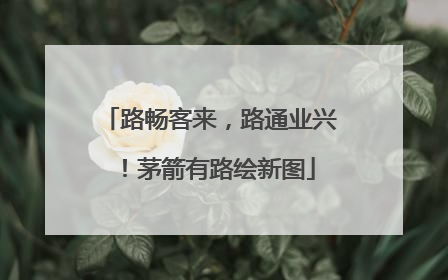 路畅客来，路通业兴！茅箭有路绘新图