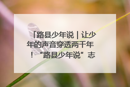 路县少年说｜让少年的声音穿透两千年！“路县少年说”志愿讲解招募启动