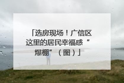 选房现场！广信区这里的居民幸福感“爆棚”（图）