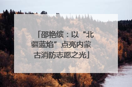 邵艳缤：以“北疆蓝焰”点亮内蒙古消防志愿之光