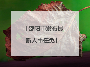 邵阳市发布最新人事任免