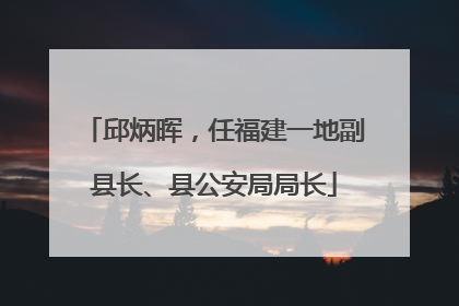 邱炳晖，任福建一地副县长、县公安局局长