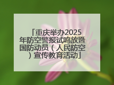 重庆举办2025年防空警报试鸣放暨国防动员（人民防空）宣传教育活动