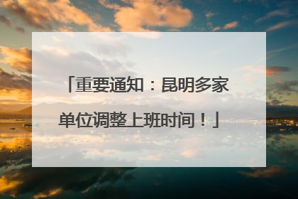 重要通知：昆明多家单位调整上班时间！