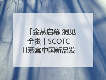 金燕启幕 洞见金贵｜SCOTCH燕窝中国新品发布会举行
