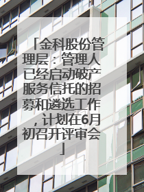 金科股份管理层：管理人已经启动破产服务信托的招募和遴选工作，计划在6月初召开评审会