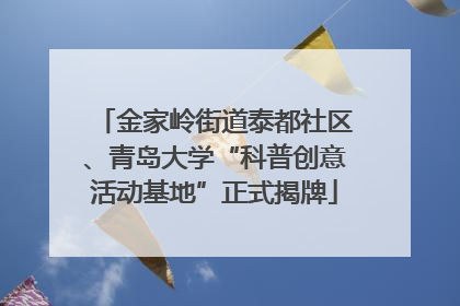 金家岭街道泰都社区、青岛大学“科普创意活动基地”正式揭牌