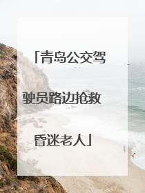 青岛公交驾驶员路边抢救昏迷老人