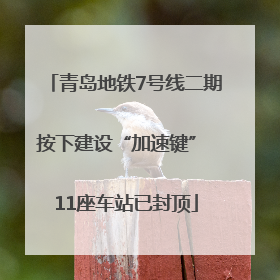 青岛地铁7号线二期按下建设“加速键” 11座车站已封顶