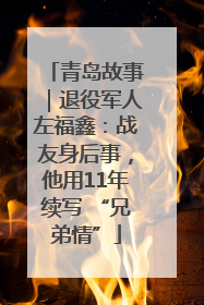 青岛故事｜退役军人左福鑫：战友身后事，他用11年续写 “兄弟情”