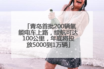 青岛首批200辆氢能电车上路，续航可达100公里，年底将投放5000到1万辆
