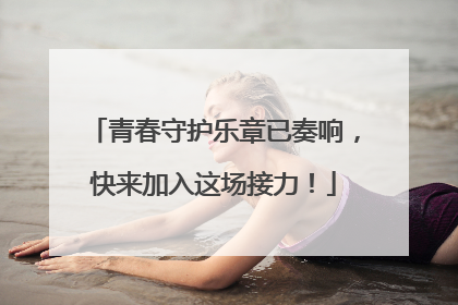 青春守护乐章已奏响，快来加入这场接力！