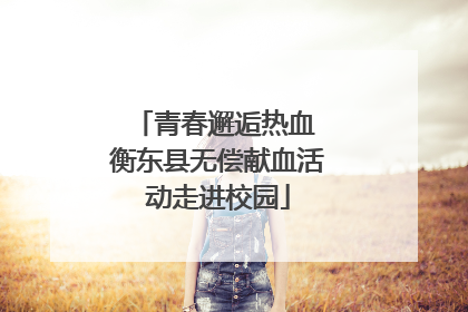 青春邂逅热血 衡东县无偿献血活动走进校园