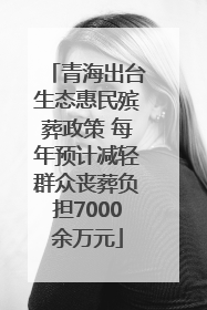 青海出台生态惠民殡葬政策 每年预计减轻群众丧葬负担7000余万元