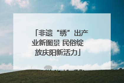 非遗“绣”出产业新图景 民俗绽放庆阳新活力