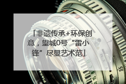 非遗传承+环保创意，望城0号“雷小锋”尽显艺术范