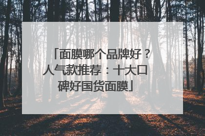 面膜哪个品牌好？人气款推荐：十大口碑好国货面膜