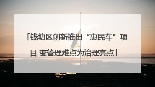 钱塘区创新推出“惠民车”项目 变管理难点为治理亮点