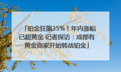 铂金狂飙35%！年内涨幅已超黄金 记者探访：成都有黄金商家开始转战铂金