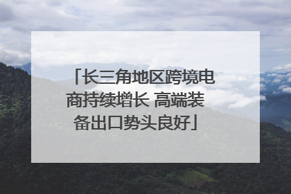 长三角地区跨境电商持续增长 高端装备出口势头良好
