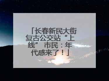 长春新民大街复古公交站“上线” 市民：年代感来了！