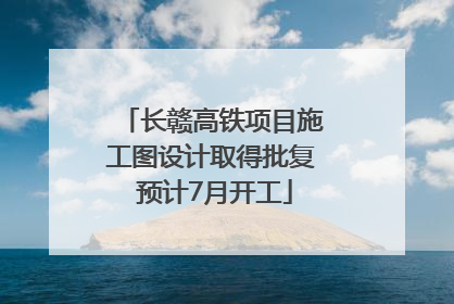 长赣高铁项目施工图设计取得批复 预计7月开工